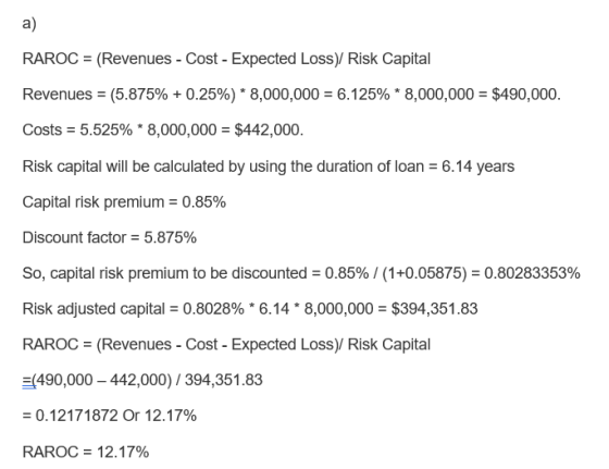 a) RAROC (Revenues - Cost - Expected Loss)/ Risk Capital Revenues (5.875% + 0.25%)* 8,000,000 6.125% * 8,000,000 = $490,000 C