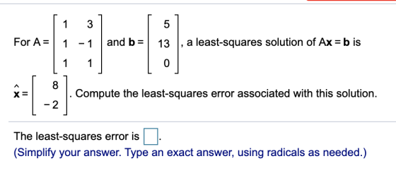 113 For A= 1 -1 and b= 13 , a least-squares solution of Ax=b is . Compute the least-squares error associated with this soluti