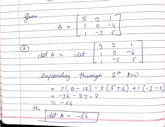 Grein 3 A= o -4 5 1 -3 3 3 a det A = det o -3 -4 5 1st: Row expanding thastigh 3 (o- 12)-3(5+6) + 1 (-3-0 -36 – 27-3. = -66 -