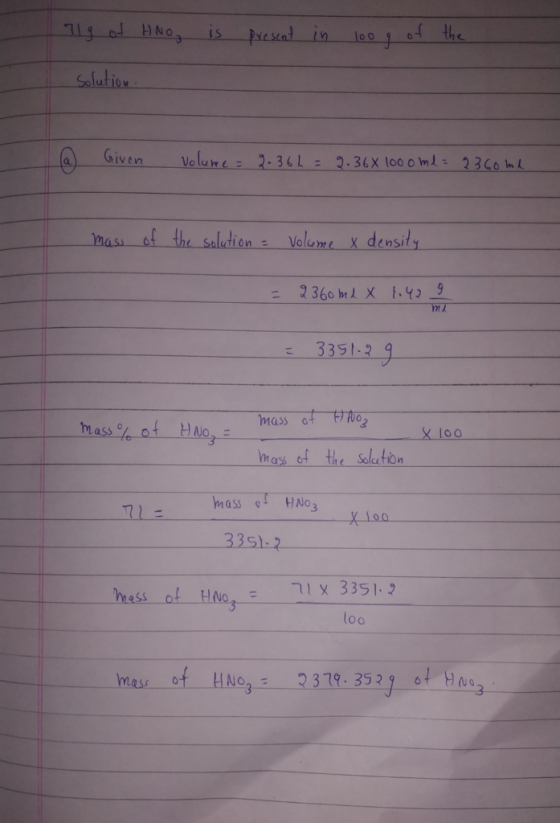 71g of HNO is present in 100 g of the Solution (a) Given volume = 2.36 h = 2.36X 1000 ml = 2360 ml - mass of the solution - v