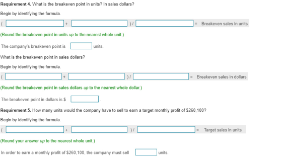 Requirement 4. What is the breakeven point in units? In sales dollars? Begin by identifying the formula = Breakeven sales in