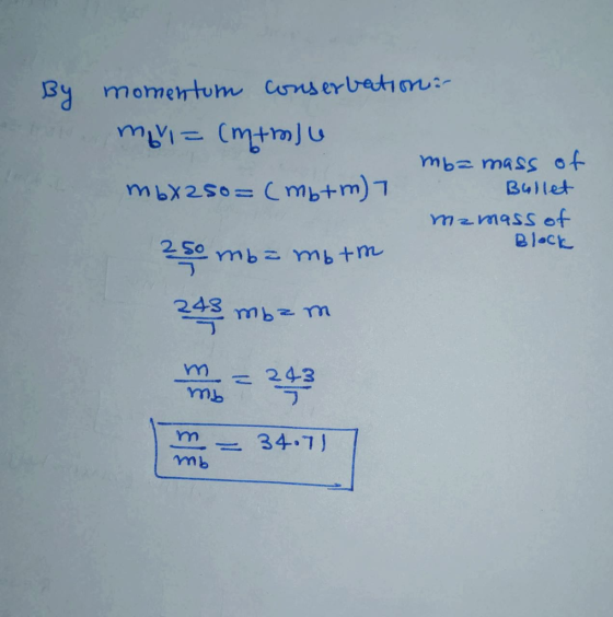 By momentum conservetion:- moi = (mtm)u to S5bu zqum mbX250= (mb+m)7 Bullet mzmass of Block 2독 S0 mb= mb+m 243 243 34.71 qui