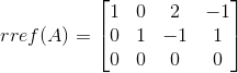 rref(A) = \begin{bmatrix} 1 & 0 & 2 & -1 \\ 0 & 1 &-1 & 1 \\ 0& 0 & 0 & 0 \end{bmatrix}