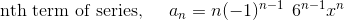 \text{ nth term of series, }\:\:\:\:\:a_n= n (-1)^{n-1}\:\: 6^{n-1}x^{n}