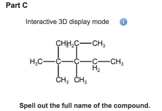 Part C Interactive 3D display mode CHH20- CH HaC CH CH3 CH3 Spell out the full name of the compound.