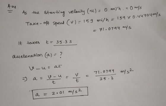 the tarting velouty (u) 0 mi/h.0ms 1 Take-off Spesd Cv) 159 mi/h -159 X 0.44704m/s 71.0744 mys It takes t= 35.3 s aueleration