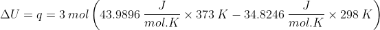 \Delta U=q=3\: mol \left ( 43.9896\: \frac{J}{mol.K} \times 373\: K-34.8246\: \frac{J}{mol.K} \times298\: K \right )