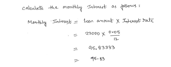 calculate the monthly Interest as follows: Monthly Interest - Loan amount & Interest rate $ 23000 X 0005 12 = 95.83333 95.83