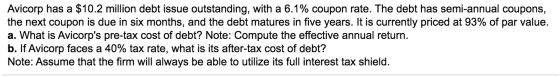 Avicorp has a $10.2 million debt issue outstanding, with a 6.1% coupon rate. The debt has semi-annual coupons, the next coupo