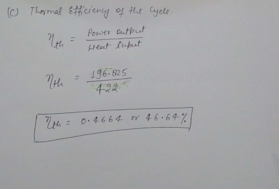 o Cycle. Thermal Efficiency of the Power output th - Heat i uput 196.025 4220 h = 0.4 664 or 46.64%