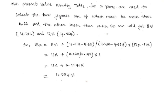the present value annulty Table, for 7 years we need to select the two figures one of which must be more than 4.63 and the ot
