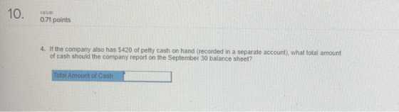 10. value 0.71 points 4. If the company also has $420 of petty cash on hand (recorded in a separate account), what total amou