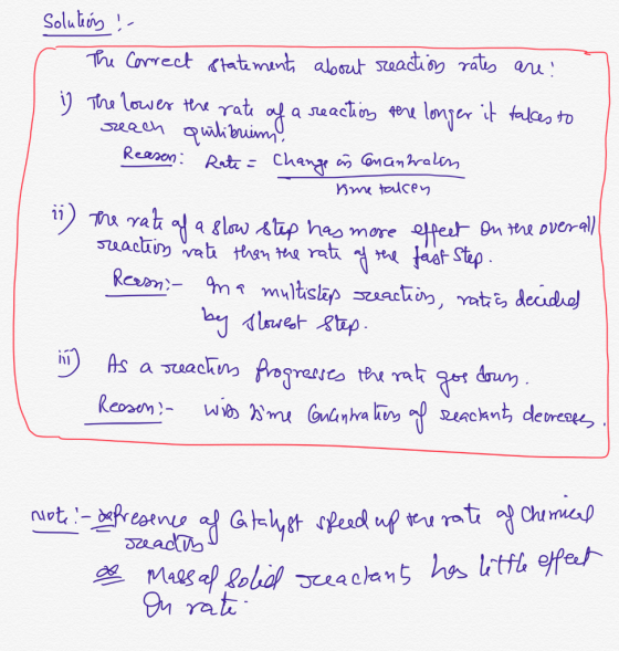 solution ! The correct statements about reaction rates are: i) The lower the rate of a reaction the longer it takes to reach