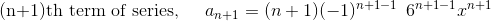 \text{ (n+1)th term of series, }\:\:\:\:\:a_{n+1}= (n+1) (-1)^{n+1-1}\:\: 6^{n+1-1}x^{n+1}