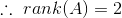 \therefore \ rank(A) = 2