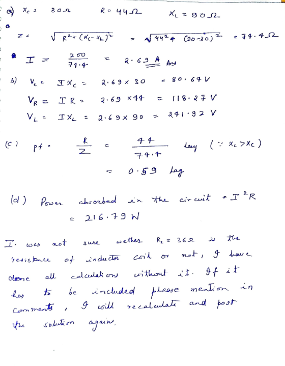 = a Xcz 300 R=442 X=gor VR²+(X-X2) V44? (90-30)2 74.412 @ I = o = 2.69 A Any 2169 x 30 €80.64V b) Vie IX,= IR. 2.69 644 = 118