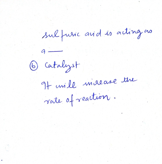 sulfuric and is acting as 9— ② Catalyst It will increase the rate of reaction.