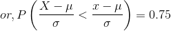 or, P\left(\frac{X - \mu}{\sigma} < \frac{x - \mu}{\sigma} \right ) = 0.75