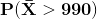 \mathbf{P(\bar{X}>990)}