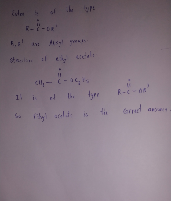 Ester is of the type R-C-OR R, R are Alkyl groups. structure of ethyl acetate. CH₂ - C-0 Cg Hs It is of the type So Ethyl a