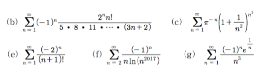 2m! (b) Σ(-1). 5 • 8 • 11 •• (3η + 2) (c) Στ (1 + Ae η =1 1 (- 2) (-1) (e) Σ (- 1)e (f) Σ (g) Σ (n + 1)! η 1 η 2 mln (2