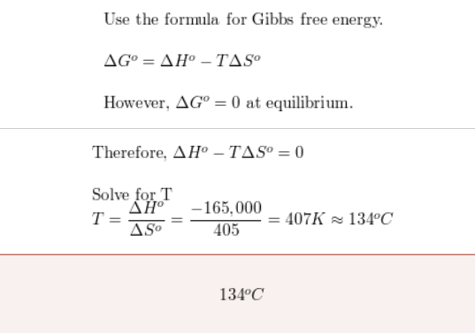 Use the formula for Gibbs free energy. AGⓇ = AH° – TAS However, AG = 0 at equilibrium. Therefore, AH® – TAS = 0 Solve for T