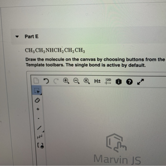 Part E CH, CH, NHCH,CH,CH, Draw the molecule on the canvas by choosing buttons from the Template toolbars. The single bond is