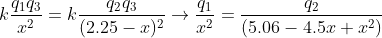 k\frac{q_{1}q_{3}}{x^{2}}=k\frac{q_{2}q_{3}}{(2.25-x)^{2}}\rightarrow \frac{q_{1}}{x^{2}}=\frac{q_{2}}{(5.06-4.5x+x^{2})}