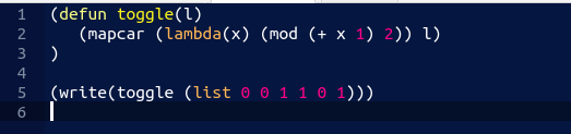 (defun toggle(1) (mapcar (lambda(x) (mod (+ x 1) 2)) 1) ) 1 2 3 4 5 6 (write(toggle (list 0 0 1 1 0 1)))