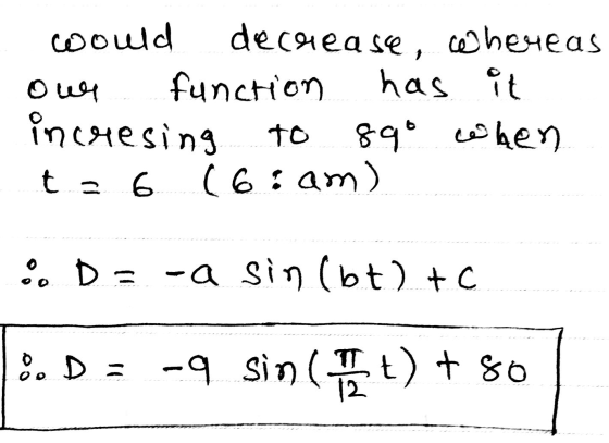 would decrease, whereas our function has it incresing to 89° when t = 6 (6:am) D = -a sin (bt) + c ED= -9 sin ( t) + 80