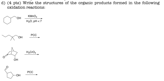 d) (4 pts) Write the structures of the organic products formed in the following oxidation reactions: KMnO4 HO, pH <7 PCC Хон