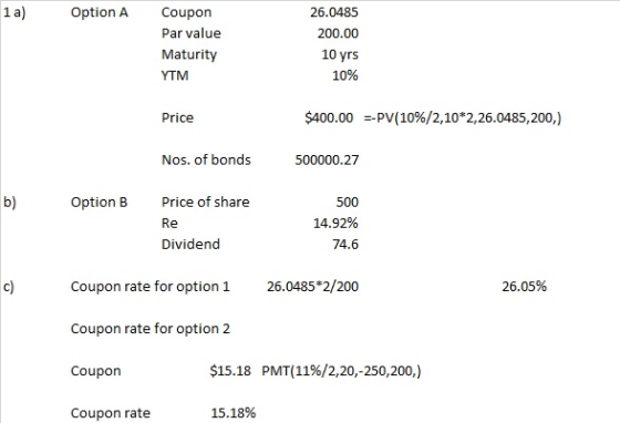 1 a) Option A Coupon 26.0485 Par value 200.00 10 yrs Maturity 10% YTM $400.00-PV(10%/2,10*2,26.0485,200,) Price Nos. of bonds