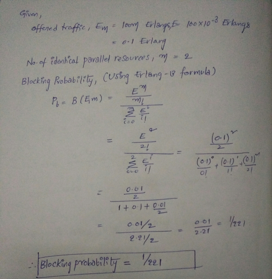 Given, offered traffic, Em = 100m Erlangs, I 100x100 Erlangs 0.1 Erlang No.of idenhical parallel resources, m - 2 Blocking Pr