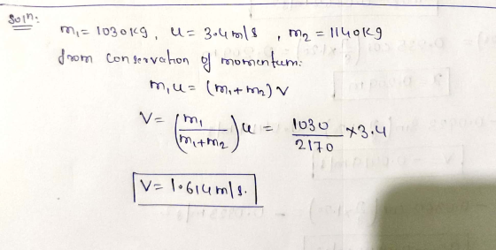 Sunna mi= 1030kg, u = 3.47018 ,ma = 1140kg from Conservation of momentum m,u= (mitm) v V- (m_ju = 1030_*34 matmaa - 2170 2 V=