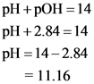 pH + pOH = 14
pH +2.84 = 14
pH = 14 -2.84
= 11.16