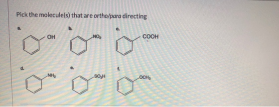 Pick the molecule(s) that are ortho/para directing a. b. OH -NO₂ COOH NH2 SOJA OCH