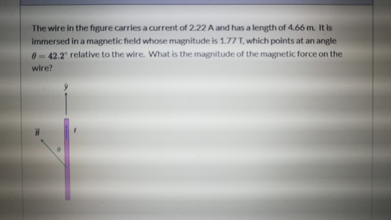 The wire in the figure carries a current of 2.22 A and has a length of 4.66 m. It is immersed in a magnetic field whose magni