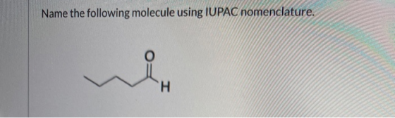 Name the following molecule using IUPAC nomenclature. H