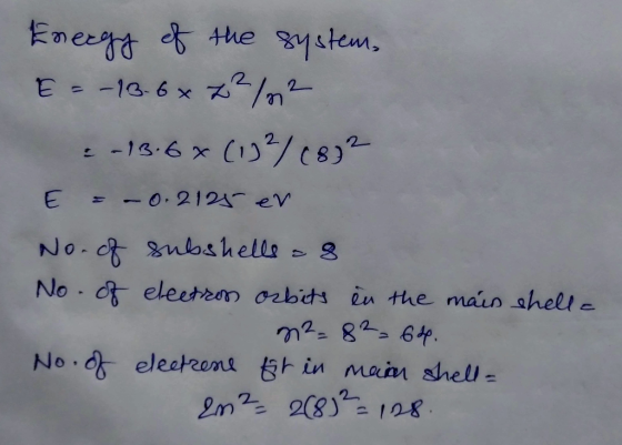 Energy of the system, E = -13.6 x 2²/12 -13.6 % (13/08)2 E = -0.2125 ev. No. of subshells as No. of electron ozbits in the ma