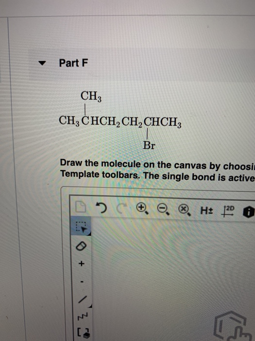 Part F CH CH, CHCH, CH, CHCH3 Br Draw the molecule on the canvas by choosi Template toolbars. The single bond is active 0 0.0