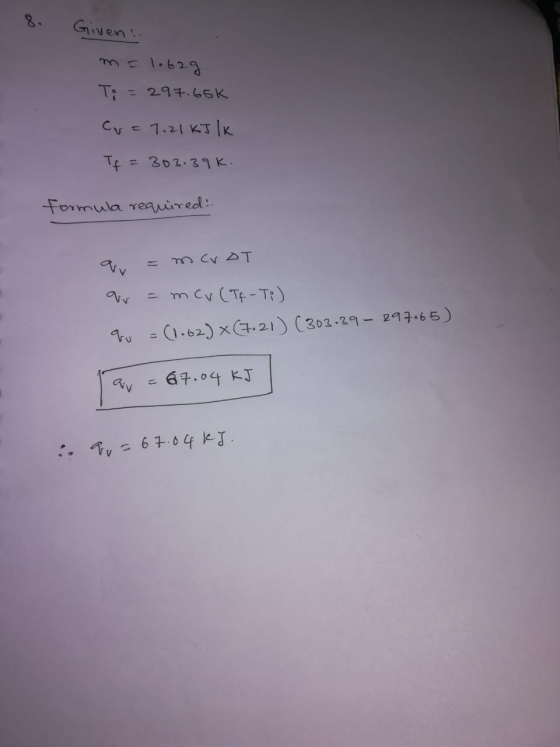 8. Given mel.b29 T; 297.65K CVE 1.21 KTK Tf = 302.39K Formula reaired: mev (Tf-Ti) V=C.62) x(.21) (302-29- 213.65) 64.04 KJ