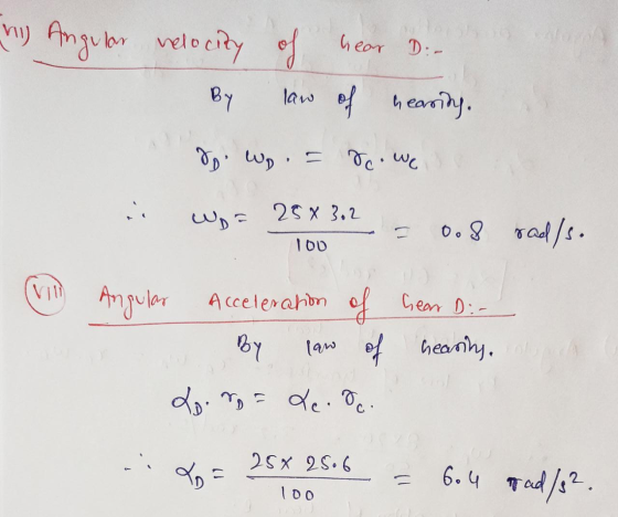 h) Angular velocity of hear Die law of hearing. By doi Wo. do. we 25% 3.2 0.8 rad/s. 100 Angular Acceleration of Gear D:- By