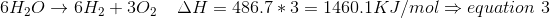 6H_{2}O\rightarrow 6H_{2}+3O_{2}\; \; \; \; \Delta H=486.7*3=1460.1KJ/mol\Rightarrow equation\; 3