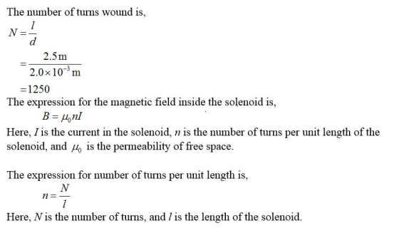 The number of turns wound is, 2.5m 2.0x10-m =1250 The expression for the magnetic field inside the solenoid is, B=H.nl Here,