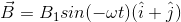\vec{B}=B_{1}sin(-\omega t)(\hat{i}+\hat{j})