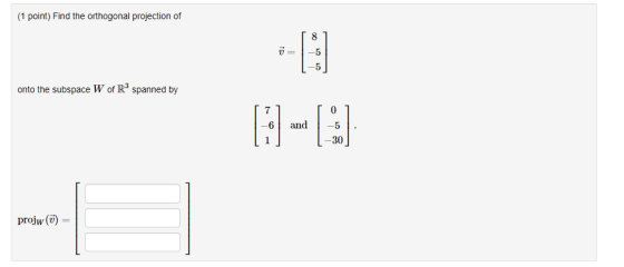 (1 point) Find the orthogonal projection of -5 onto the subspace W of R3 spanned by 7 an 30 projw (V)