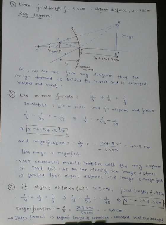 fce length f Rar diagsam 45cmobTeet distance u 35cm ni So,Ne cam se e aom diatram that the im a ed S behind the misos and is enasscd Nistual and evect mot substitute u 3 5 4 S 45 35 3 5 cm thu ime is magre d OUS CoLculated esults matche with te diagn m is gpsated t bot distance a im is magn grd - ουγ a As tve caleast See imaa e distante 1 n obfect distahce fu) magnification --Smg< formed is beyond centre of cusvertuse, enlagged , теа/ and inle 4 5scm nwota