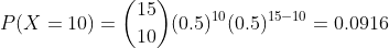 P(X = 10) = \binom{15}{10}(0.5)^{10}(0.5)^{15-10} =0.0916