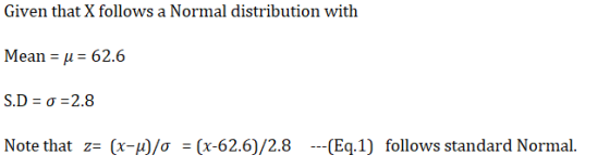 Given that X follows a Normal distribution with Mean = u = 62.6 S.D= 0 =2.8 Note that z= (x-u)/o = (x-62.6)/2.8 ---(Eq.1) fol