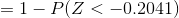=1-P(Z<-0.2041)